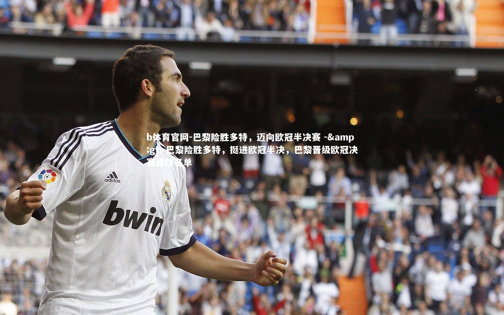 巴黎险胜多特，迈向欧冠半决赛 -> 巴黎险胜多特，挺进欧冠半决，巴黎晋级欧冠决赛进球名单