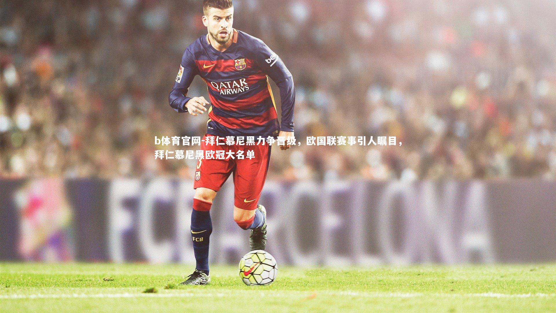 b体育官网-拜仁慕尼黑力争晋级，欧国联赛事引人瞩目，拜仁慕尼黑欧冠大名单