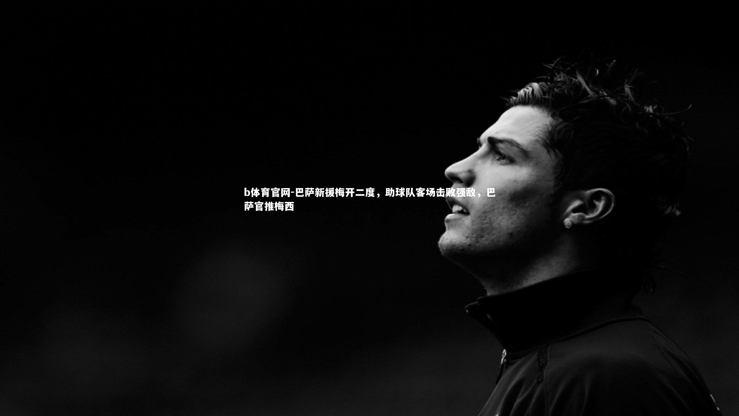 b体育官网-巴萨新援梅开二度，助球队客场击败强敌，巴萨官推梅西