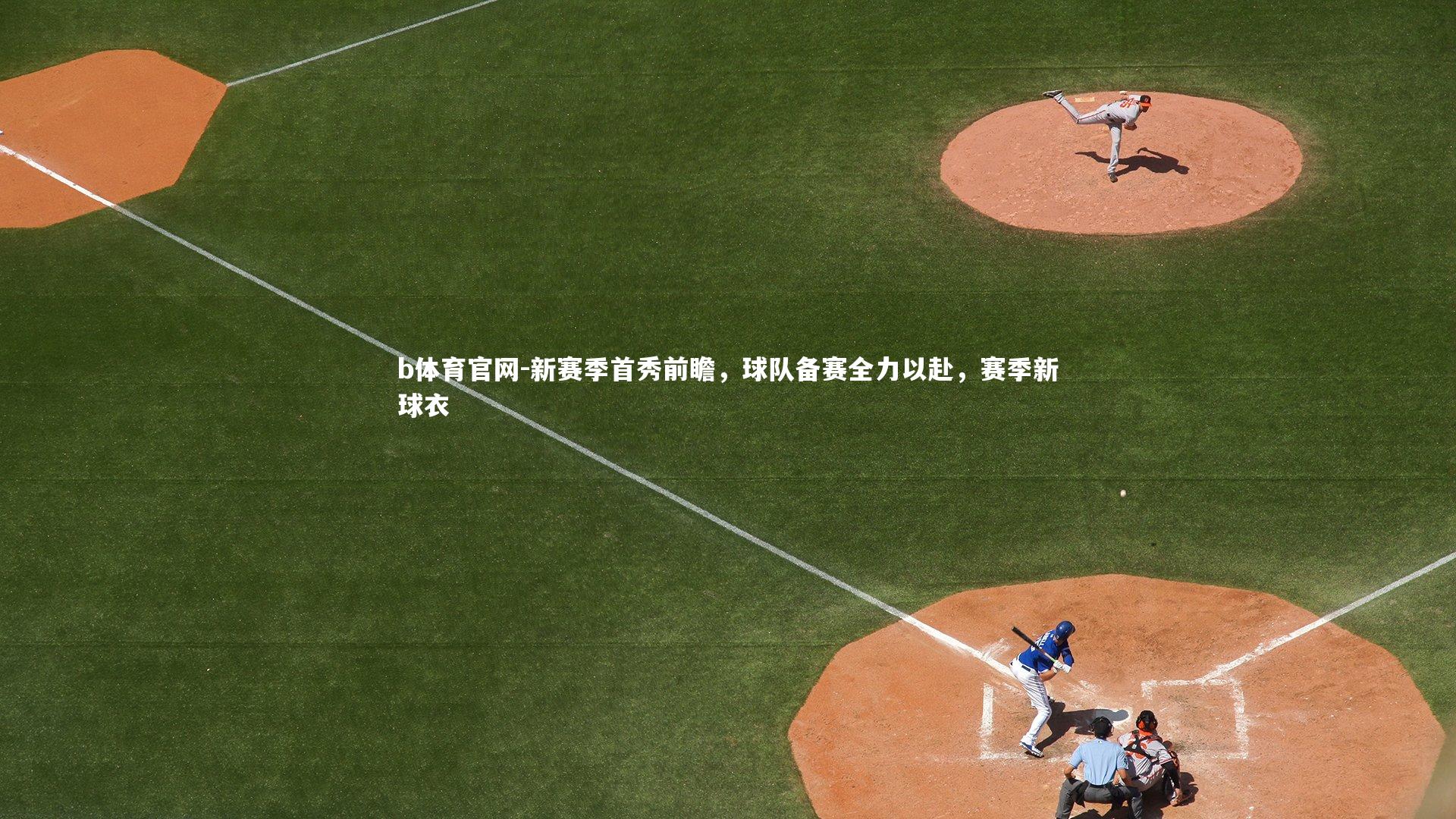 b体育官网-新赛季首秀前瞻，球队备赛全力以赴，赛季新球衣