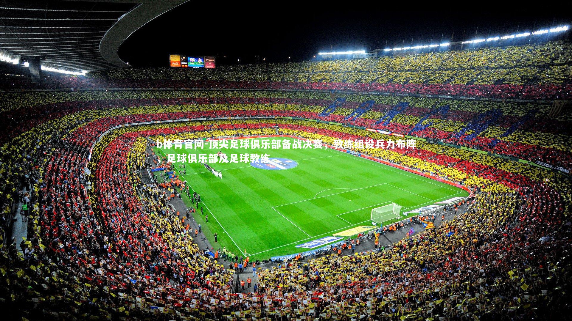 b体育官网-顶尖足球俱乐部备战决赛，教练组设兵力布阵，足球俱乐部及足球教练