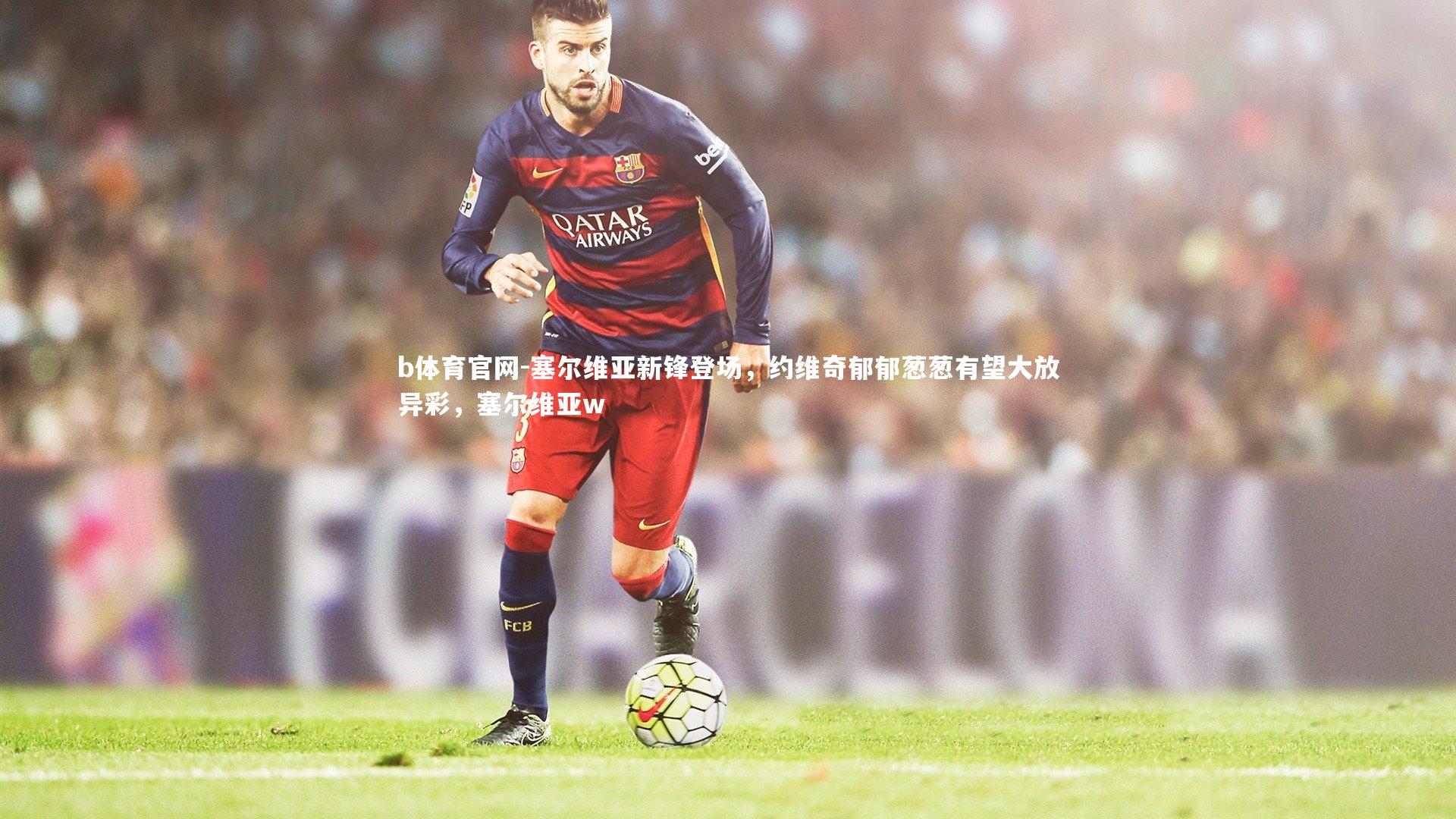 塞尔维亚新锋登场，约维奇郁郁葱葱有望大放异彩，塞尔维亚w