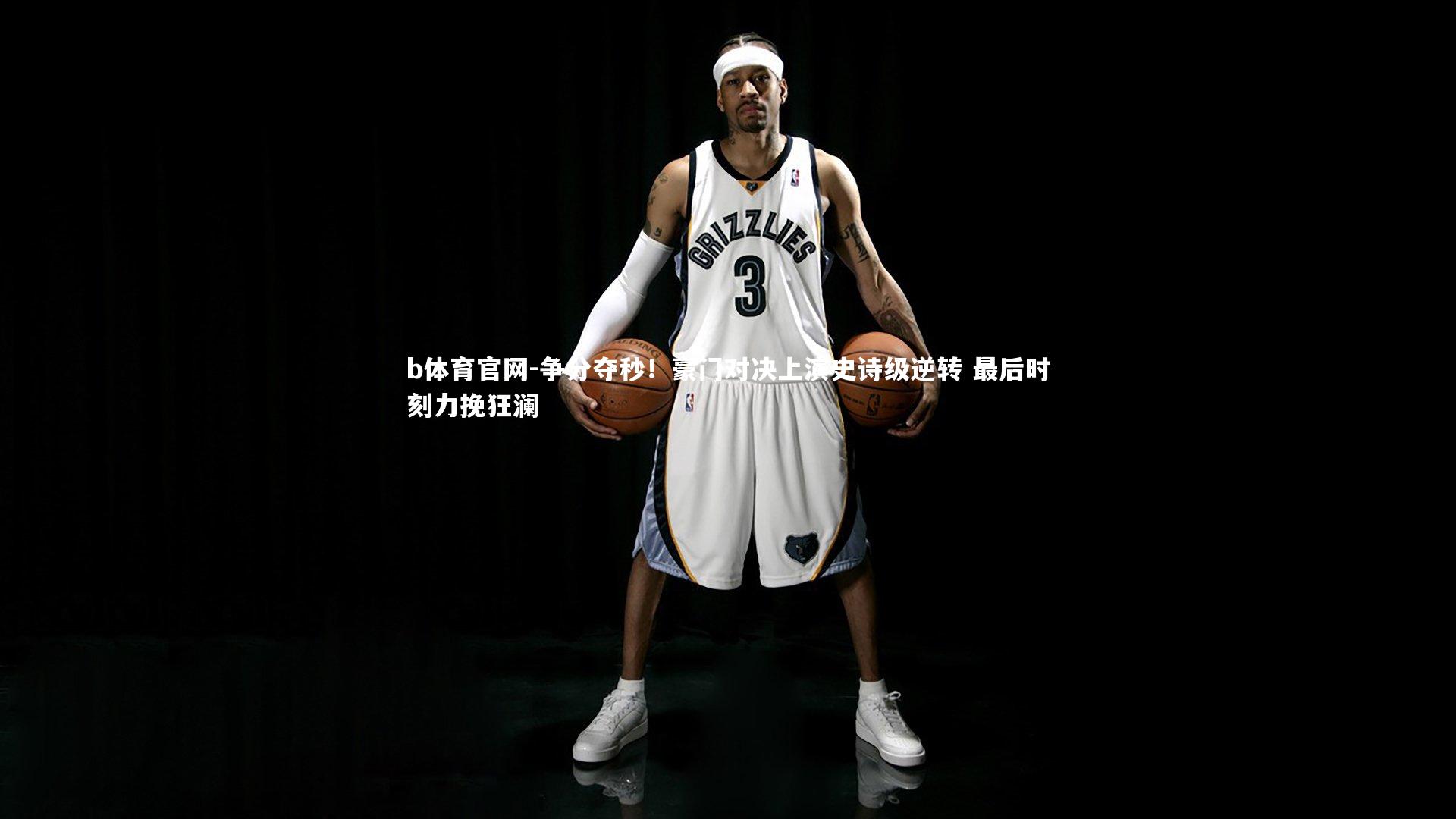 争分夺秒！豪门对决上演史诗级逆转 最后时刻力挽狂澜