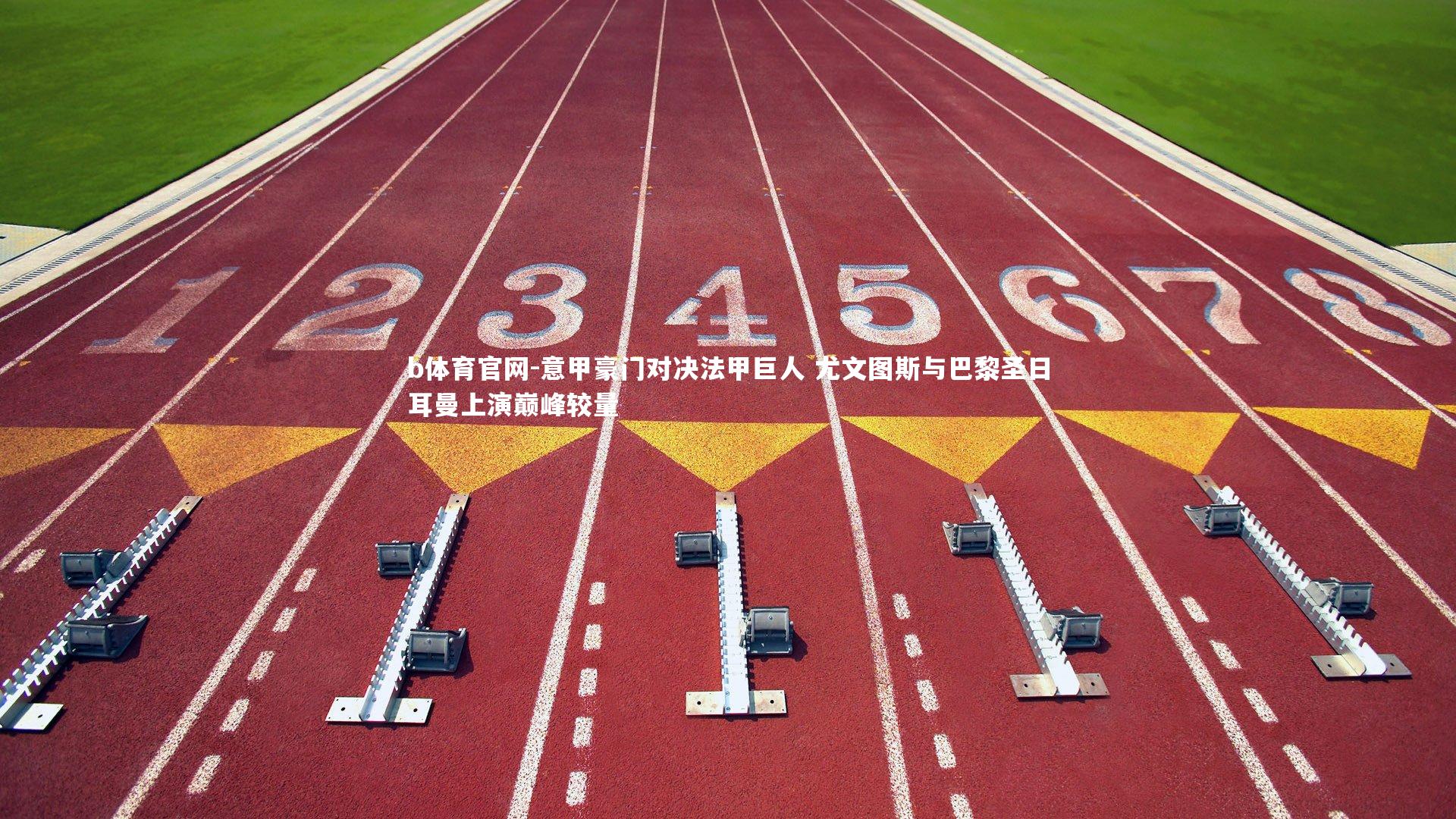 意甲豪门对决法甲巨人 尤文图斯与巴黎圣日耳曼上演巅峰较量