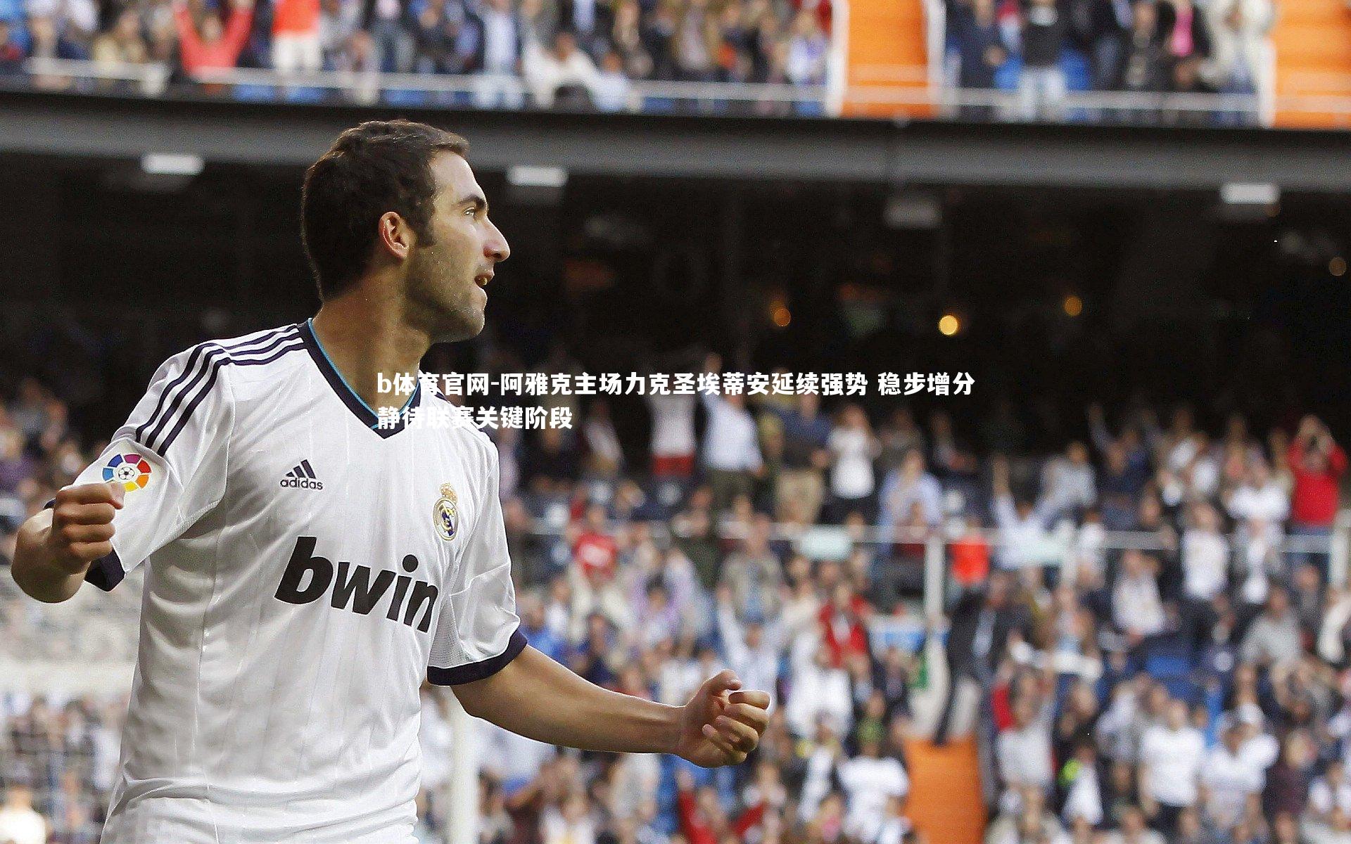 b体育官网-阿雅克主场力克圣埃蒂安延续强势 稳步增分静待联赛关键阶段