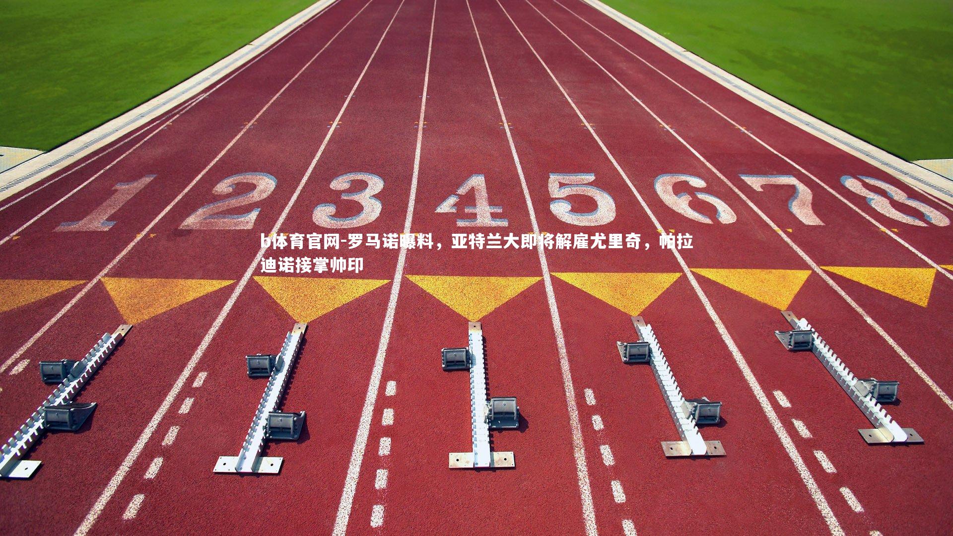 b体育官网-罗马诺曝料，亚特兰大即将解雇尤里奇，帕拉迪诺接掌帅印